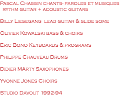 Pascal Chassin chants- paroles et musiques rythm guitar + acoustic guitars Billy Liesegang lead guitar & slide some Olivier Kowalski bass & choirs Eric Bono Keyboards & programs Philippe Chauveau Drums Didier MArty Saxophones Yvonne Jones Choirs Studio Davout 1992-94