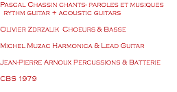 Pascal Chassin chants- paroles et musiques rythm guitar + acoustic guitars Olivier Zdrzalik Choeurs & Basse Michel Muzac Harmonica & Lead Guitar Jean-Pierre Arnoux Percussions & Batterie CBS 1979 